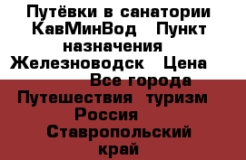 Путёвки в санатории КавМинВод › Пункт назначения ­ Железноводск › Цена ­ 2 000 - Все города Путешествия, туризм » Россия   . Ставропольский край